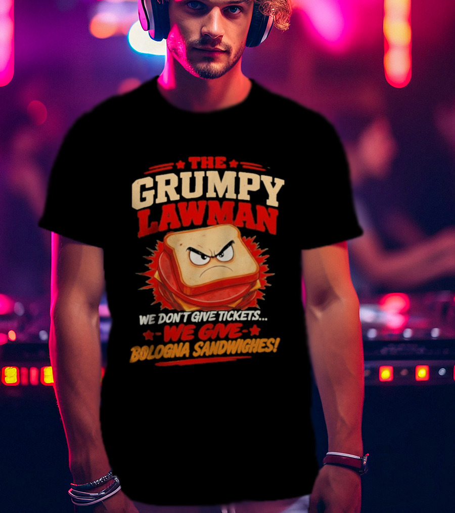 The Grumpy Lawman We Don't Give Tickets We Give Bologna Sandwiches T-Shirt