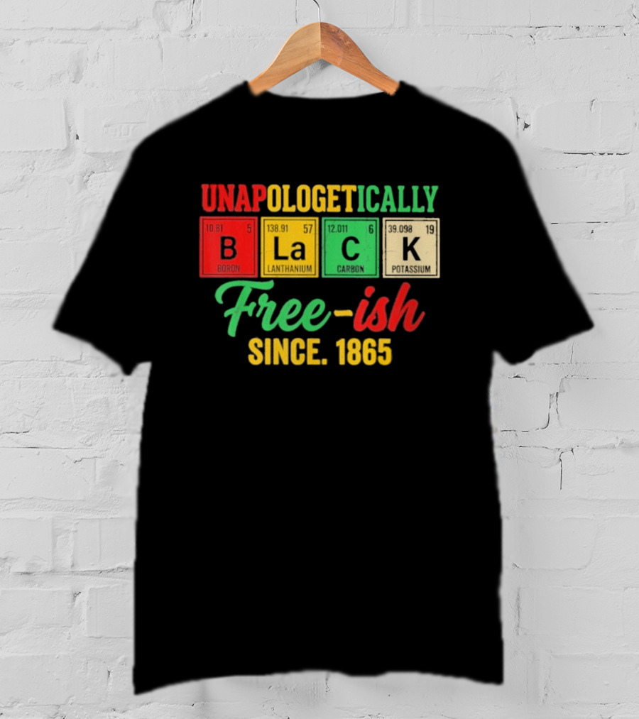 Unapologetically Black Periodic Free Ish Since 1865 Juneteenth Celebration T-Shirt