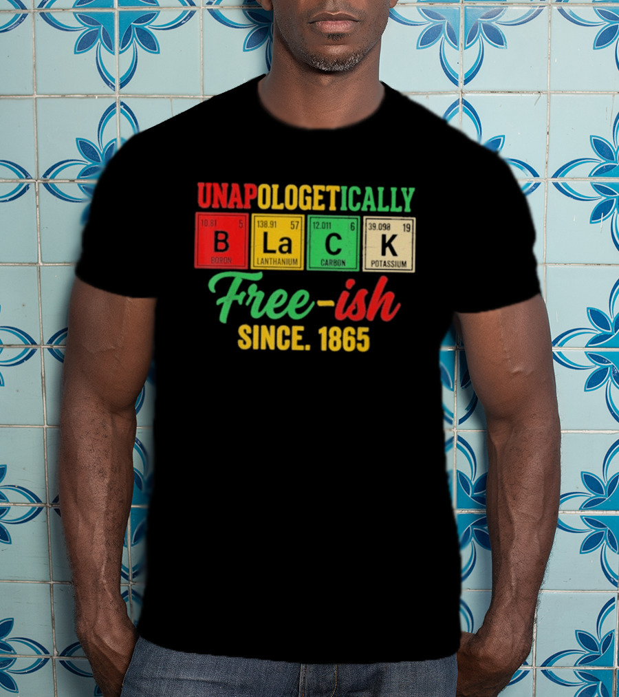 Unapologetically Black Periodic Free Ish Since 1865 Juneteenth Celebration T-Shirt