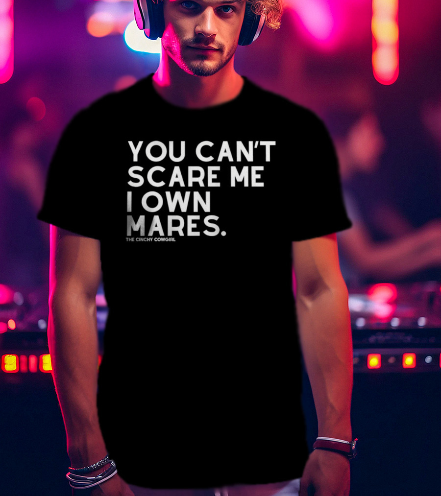 You Can't Scare Me I Own Mares The Cinchy Cowgirl T-Shirt