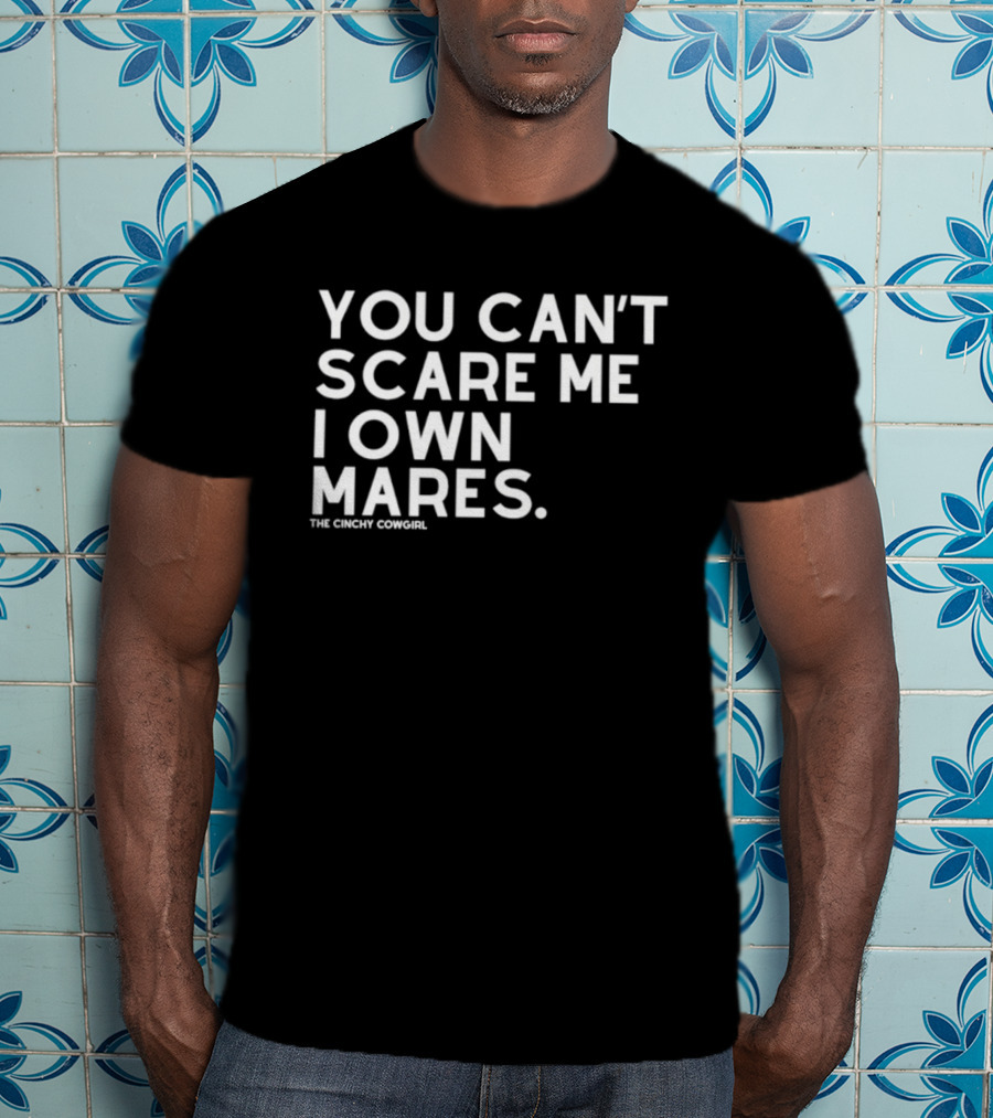 You Can't Scare Me I Own Mares The Cinchy Cowgirl T-Shirt