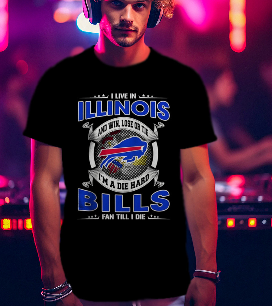 I Live In Illinois I'm A Die Hard Buffalo Bills Fan Till I Die T-Shirt