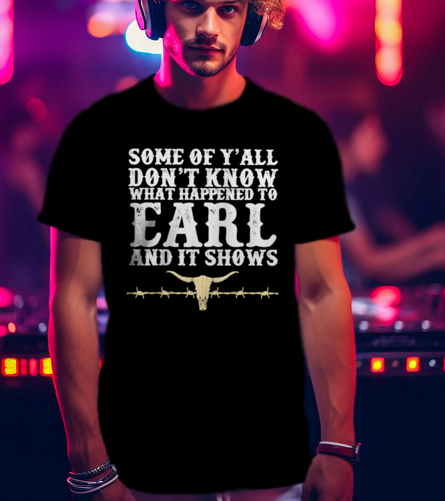 Some Of Y'all Don't Know What Happened To Earl And It Shows Cow Skull Barbed Wire T-Shirt