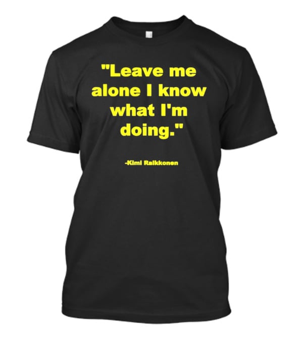 Leave Me Alone I Know What I'm Doing Kimi Raikkonen T-Shirt
