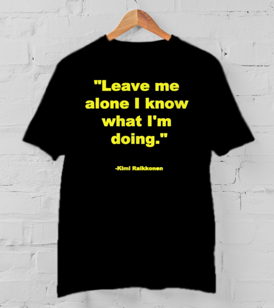 Leave Me Alone I Know What I'm Doing Kimi Raikkonen T-Shirt