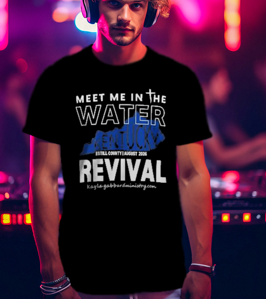 Meet Me In The Water Kentucky Revival Breckinridge County August 2023 Kygabaptistministrycom T-Shirt
