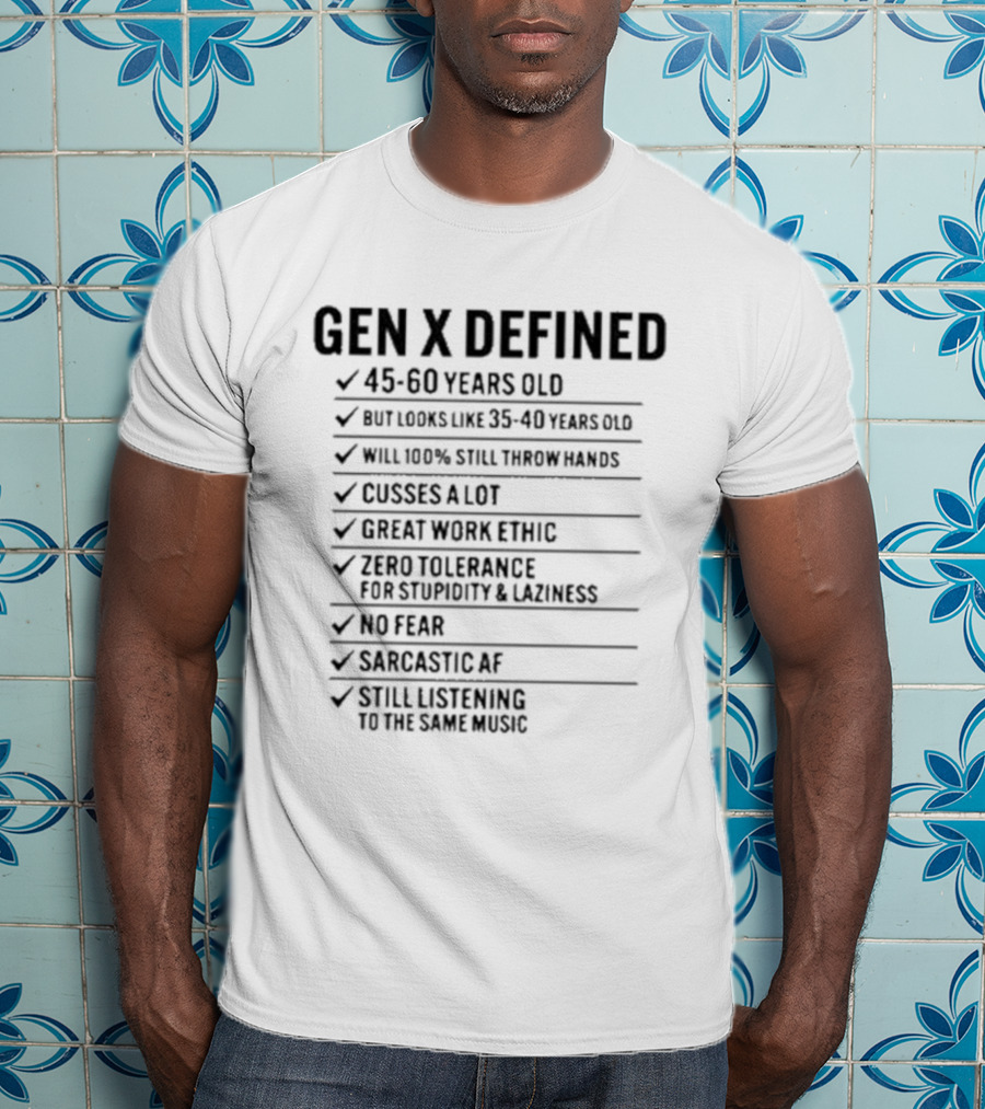 GEN X DEFINED 45 60 Years Old Still Listening To The Same Music Great Work Ethic No Fear T-Shirt