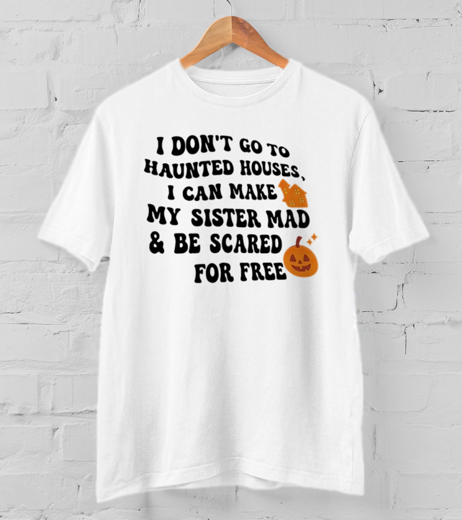 I Don't Go To Haunted Houses I Can Make My Sister Mad And Be Scared For Free Halloween Pumpkin House T-Shirt