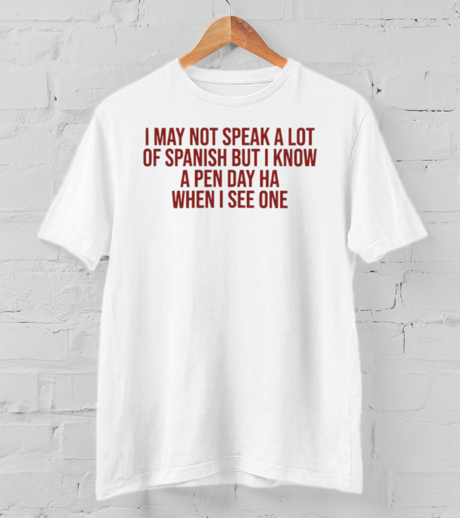 I May Not Speak A Lot Of Spanish But I Know A Pen Day Ha When I See One T-Shirt