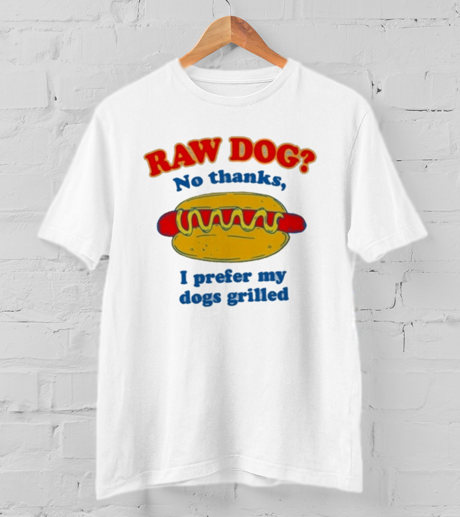 Raw Dog No Thanks I Prefer My Dogs Grilled Hotdog Humor T-Shirt