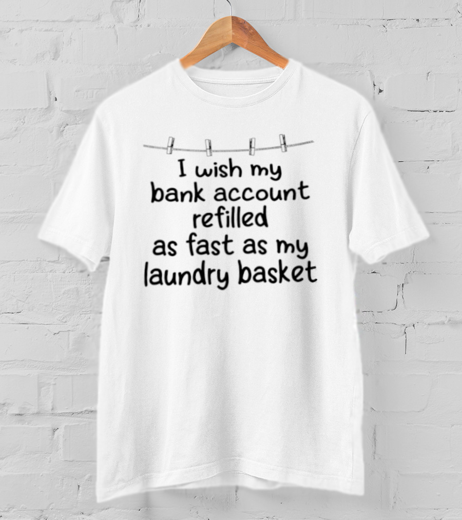 I Wish My Bank Account Refilled As Fast As My Laundry Basket Fun Money Laundry T-Shirt