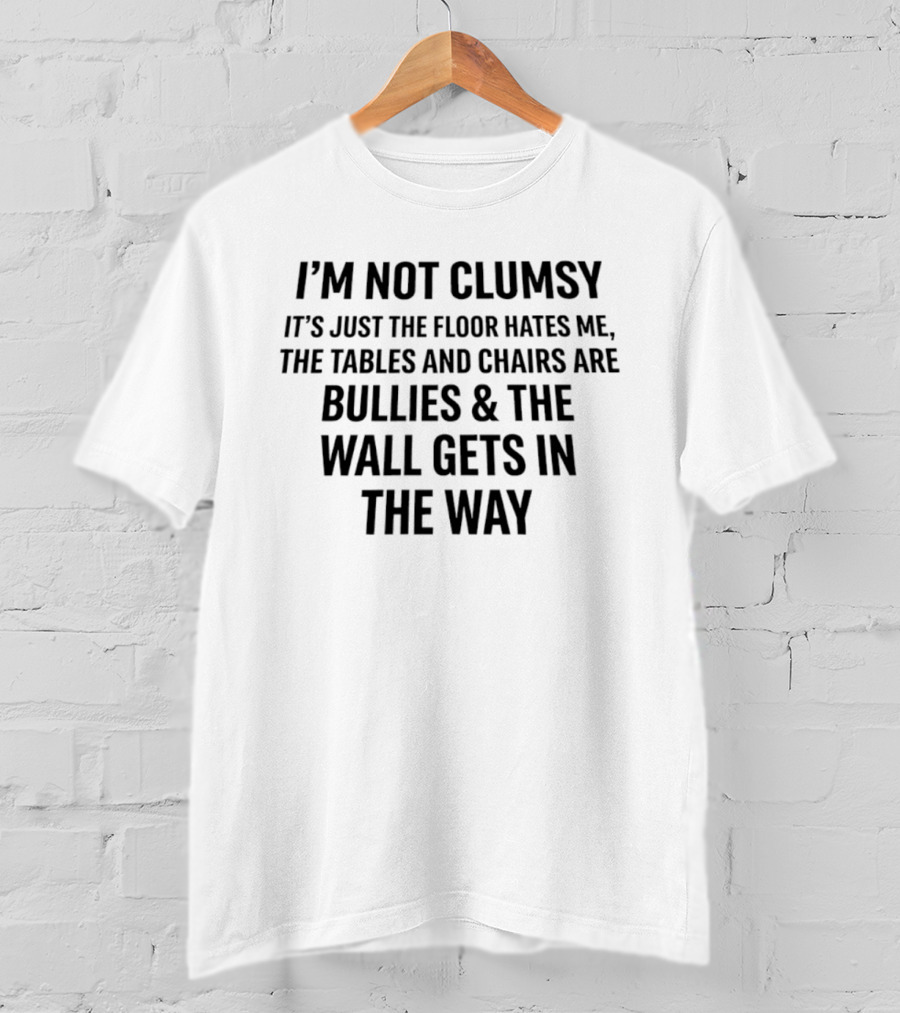 I'm Not Clumsy It's Just The Floor Hates Me Tables And Chairs Are Bullies Wall Gets In The Way T-Shirt