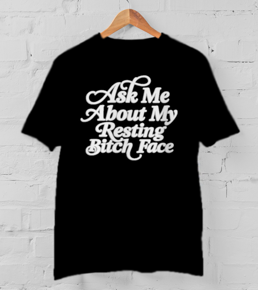 Ask Me About My Resting Bitch Face T-Shirt