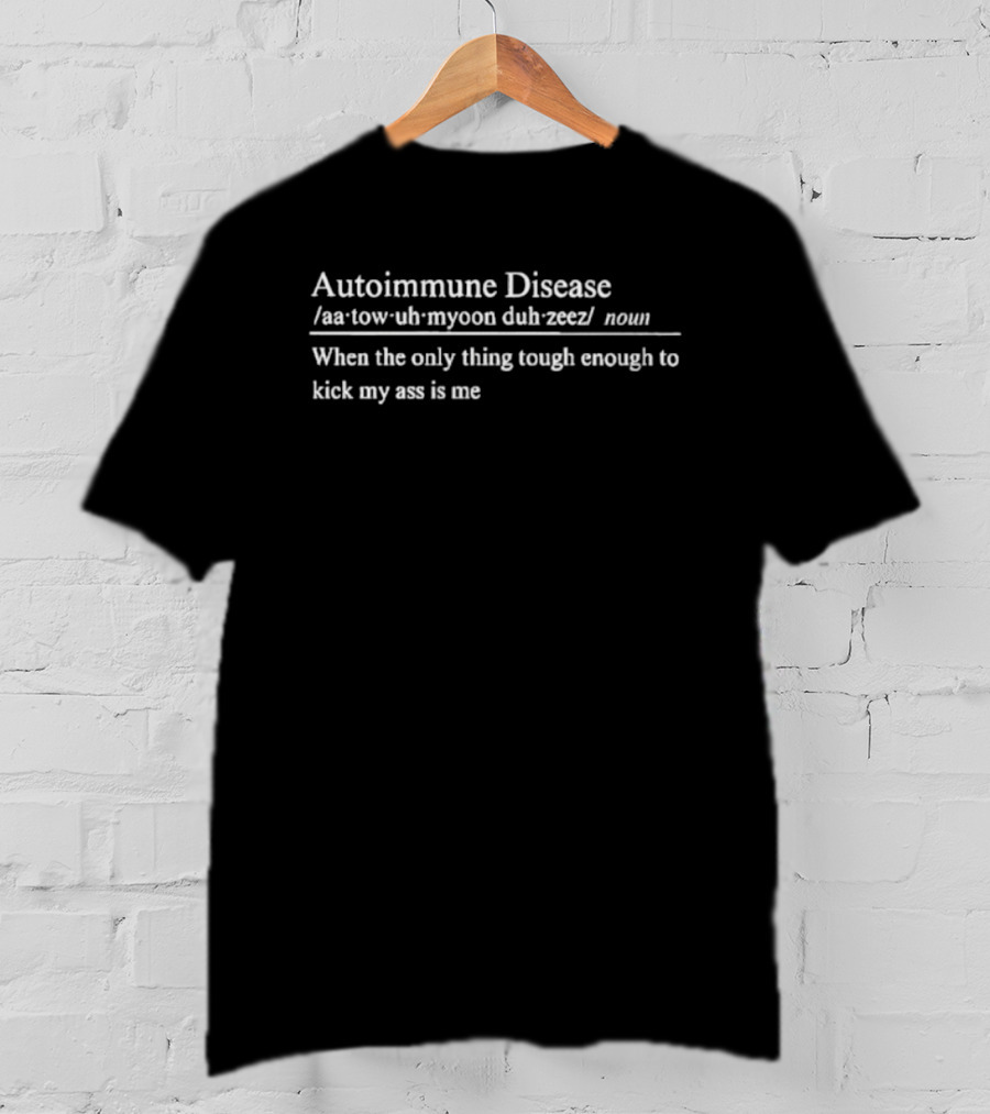 Autoimmune Disease Definition When The Only Thing Tough Enough To Kick My Ass Is Me T-Shirt