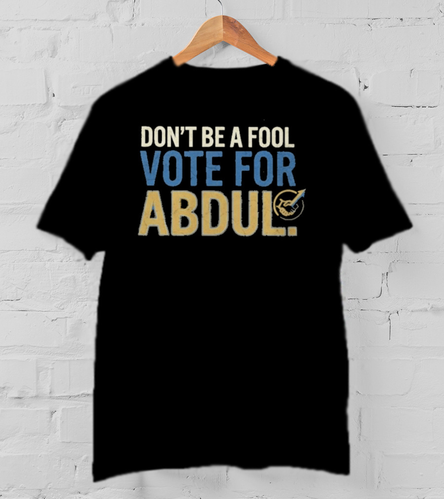 Don't Be A Fool Vote For Abdul T-Shirt