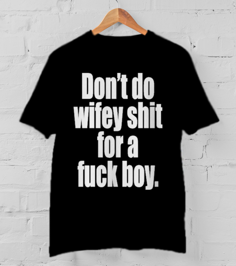 Don't Do Wifey Shit For A Fuck Boy T-Shirt