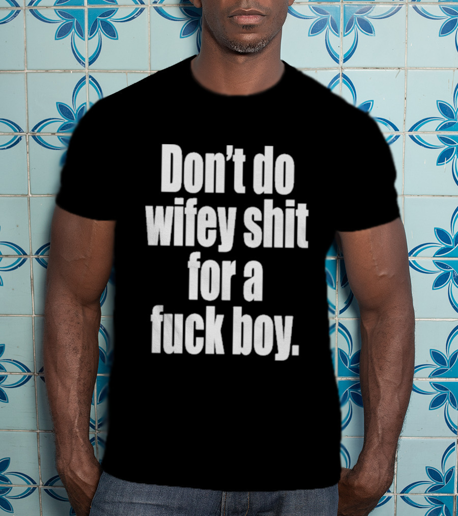 Don't Do Wifey Shit For A Fuck Boy T-Shirt