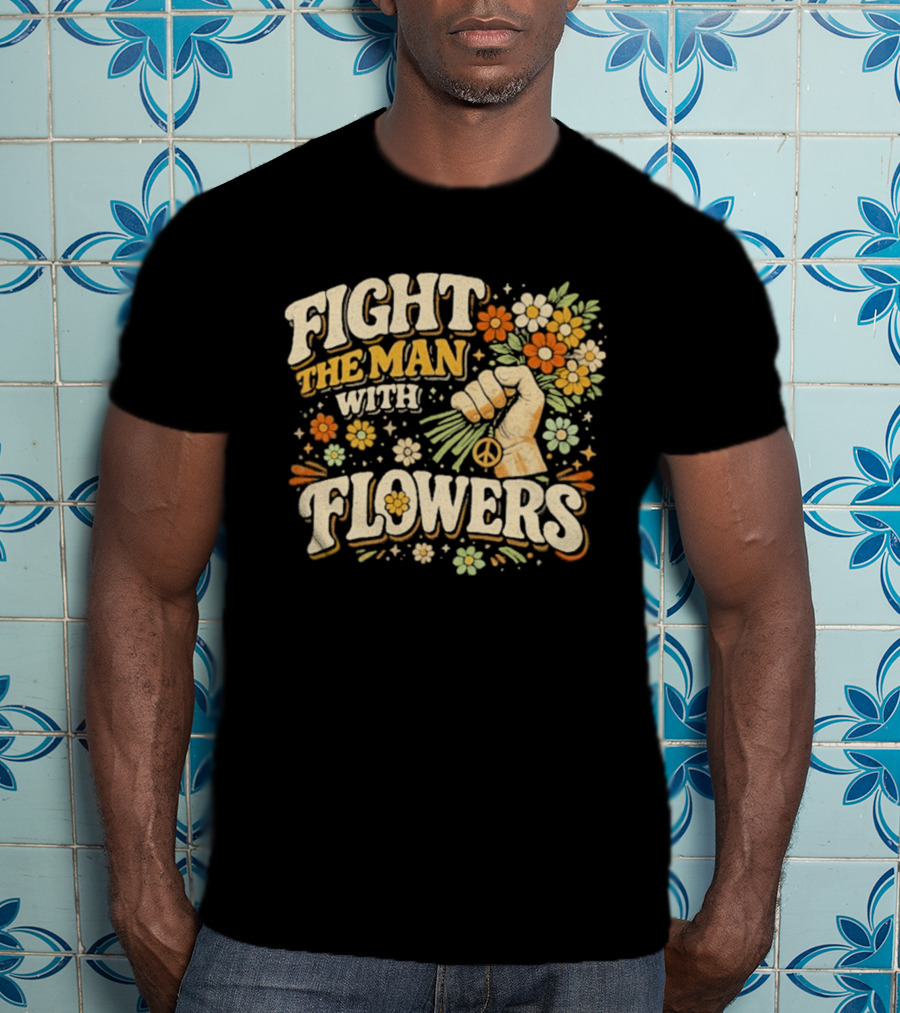 Fight The Man With Flowers Uplifting Floral Message T-Shirt