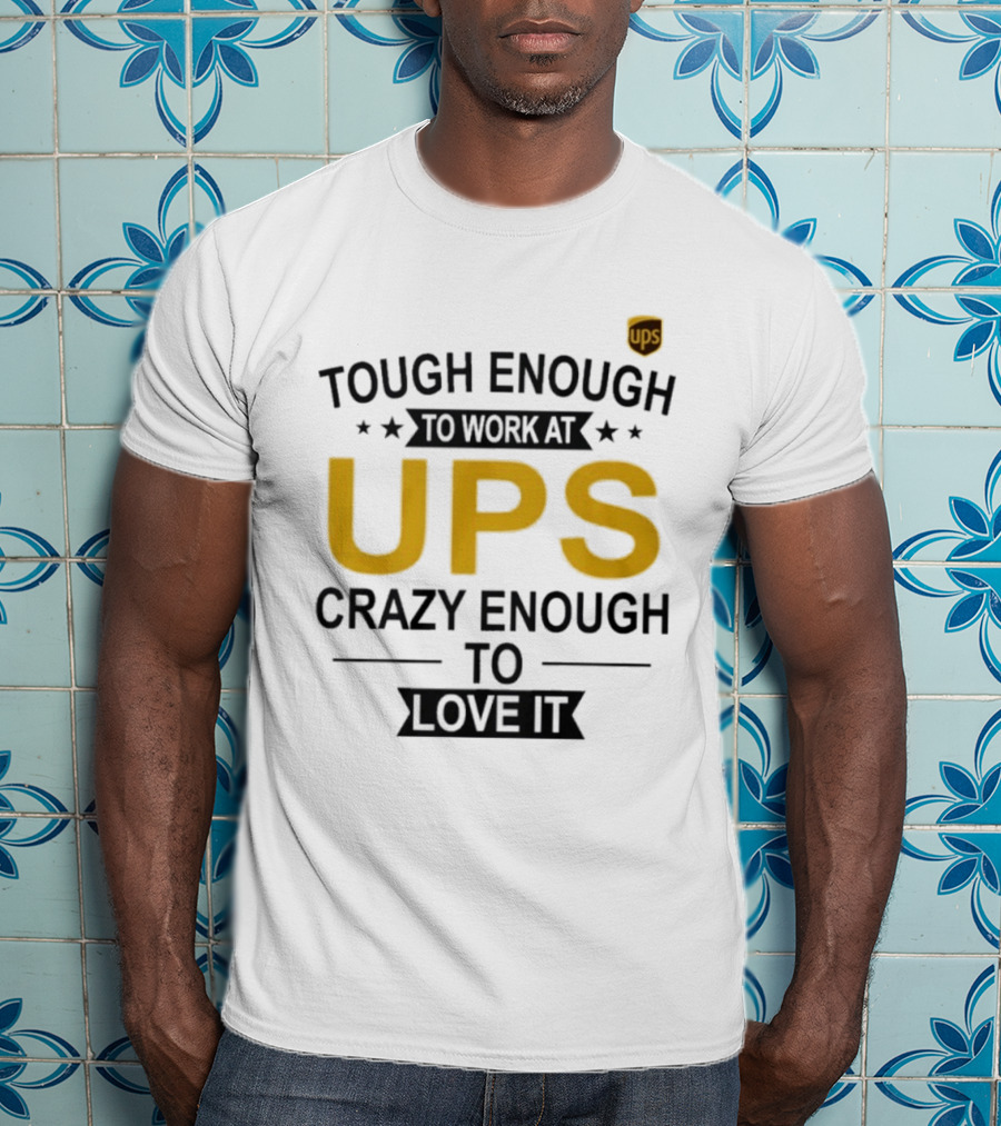 Tough Enough To Work At UPS Crazy Enough To Love It T-Shirt