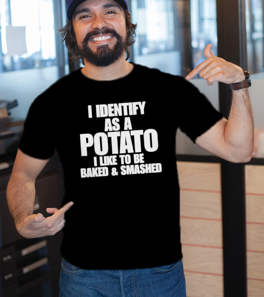 I Identify As A Potato I Like To Be Baked And Smashed T-Shirt