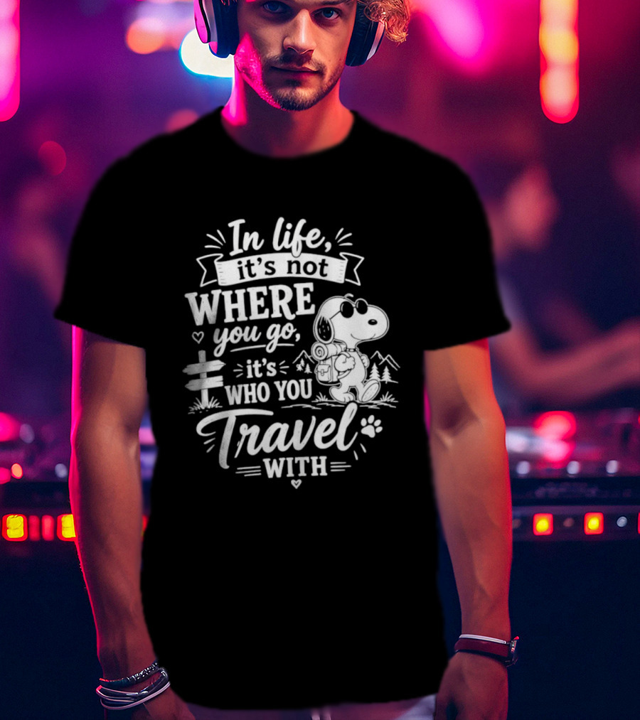 In Life It's Not Where You Go It's Who You Travel With Snoopy T-Shirt