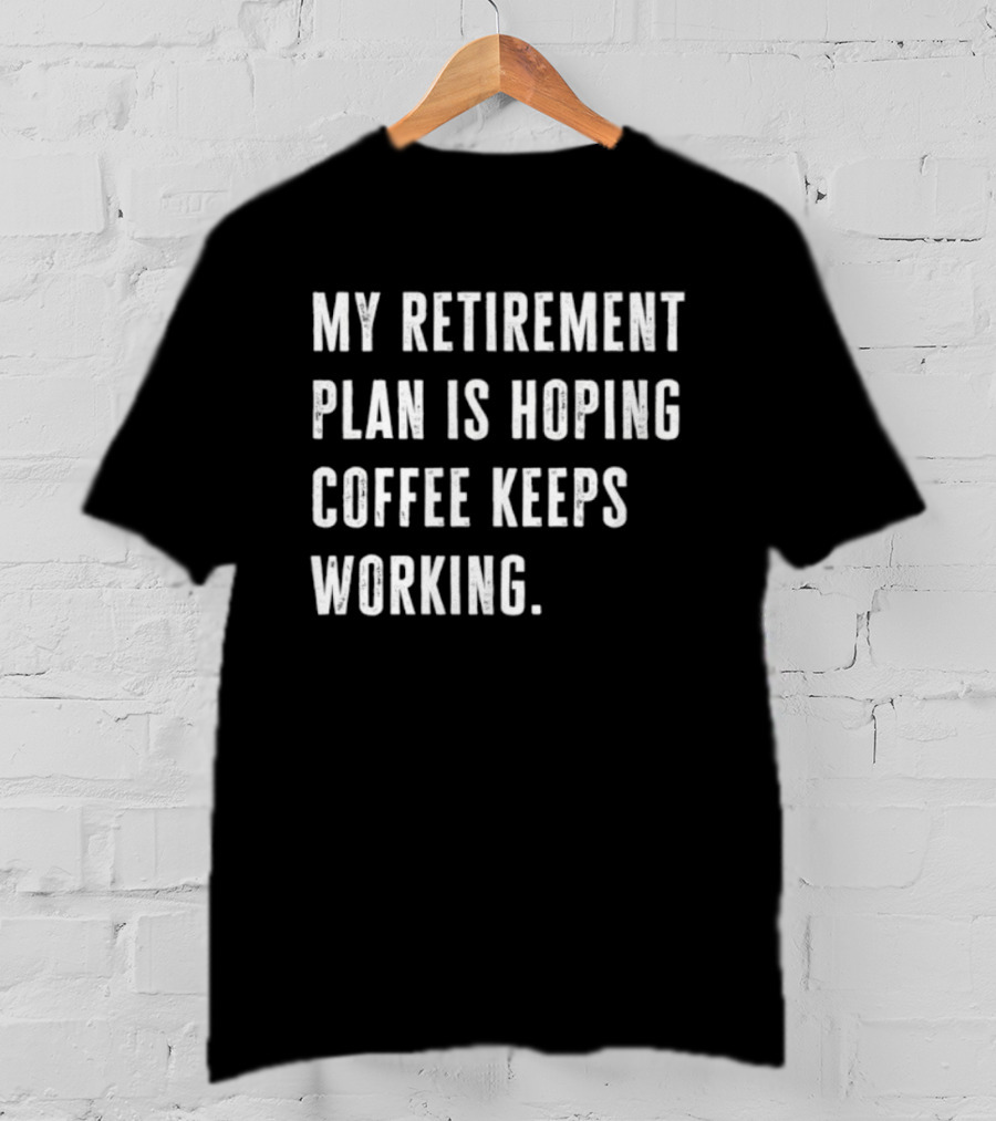Hoping Coffee Keeps Working My Retirement Plan T-Shirt