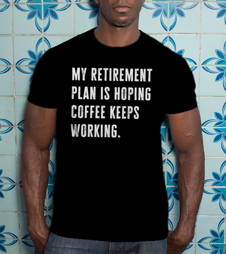 Hoping Coffee Keeps Working My Retirement Plan T-Shirt