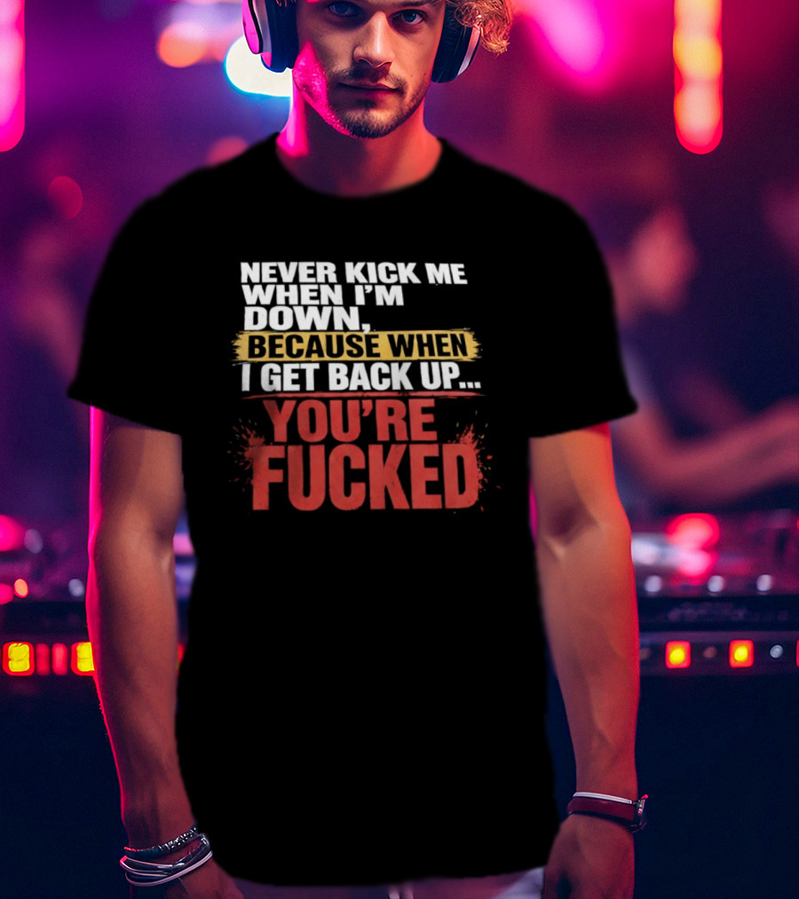 Never Kick Me When I'm Down Because When I Get Back Up You're Fucked Bold Motivational T-Shirt