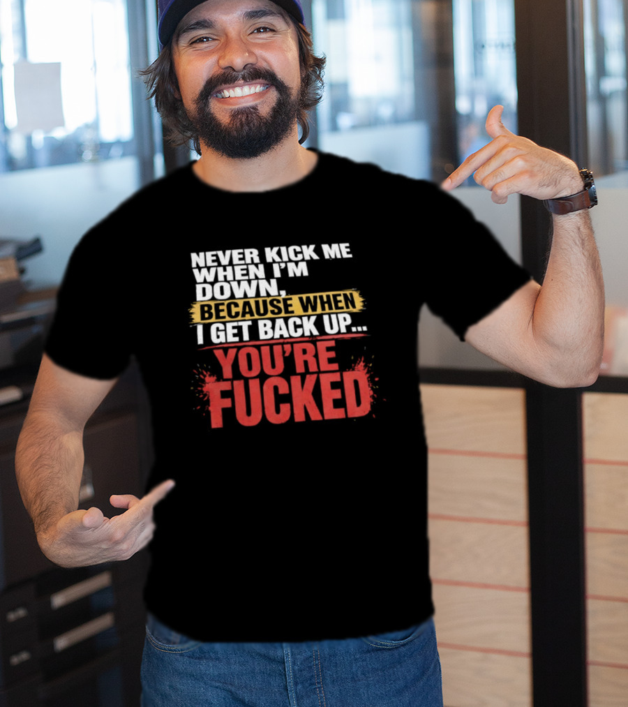 Never Kick Me When I'm Down Because When I Get Back Up You're Fucked Bold Motivational T-Shirt