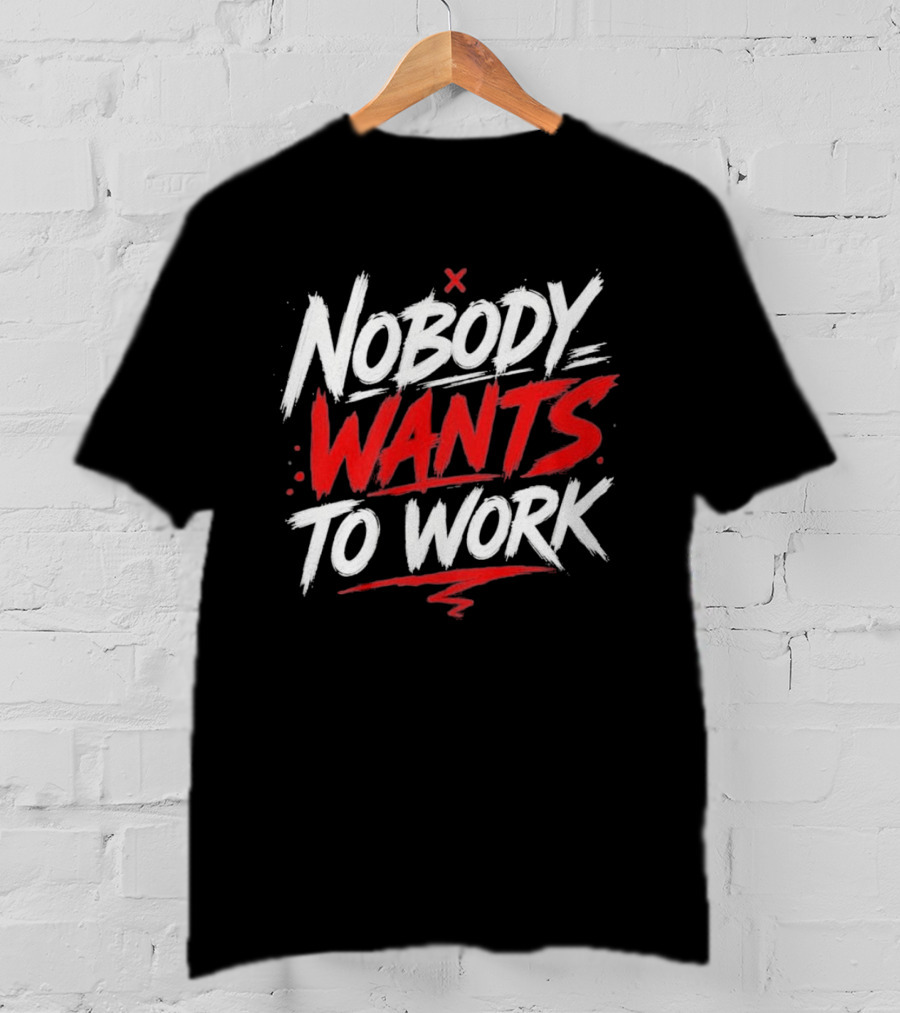 Nobody Wants To Work T-Shirt