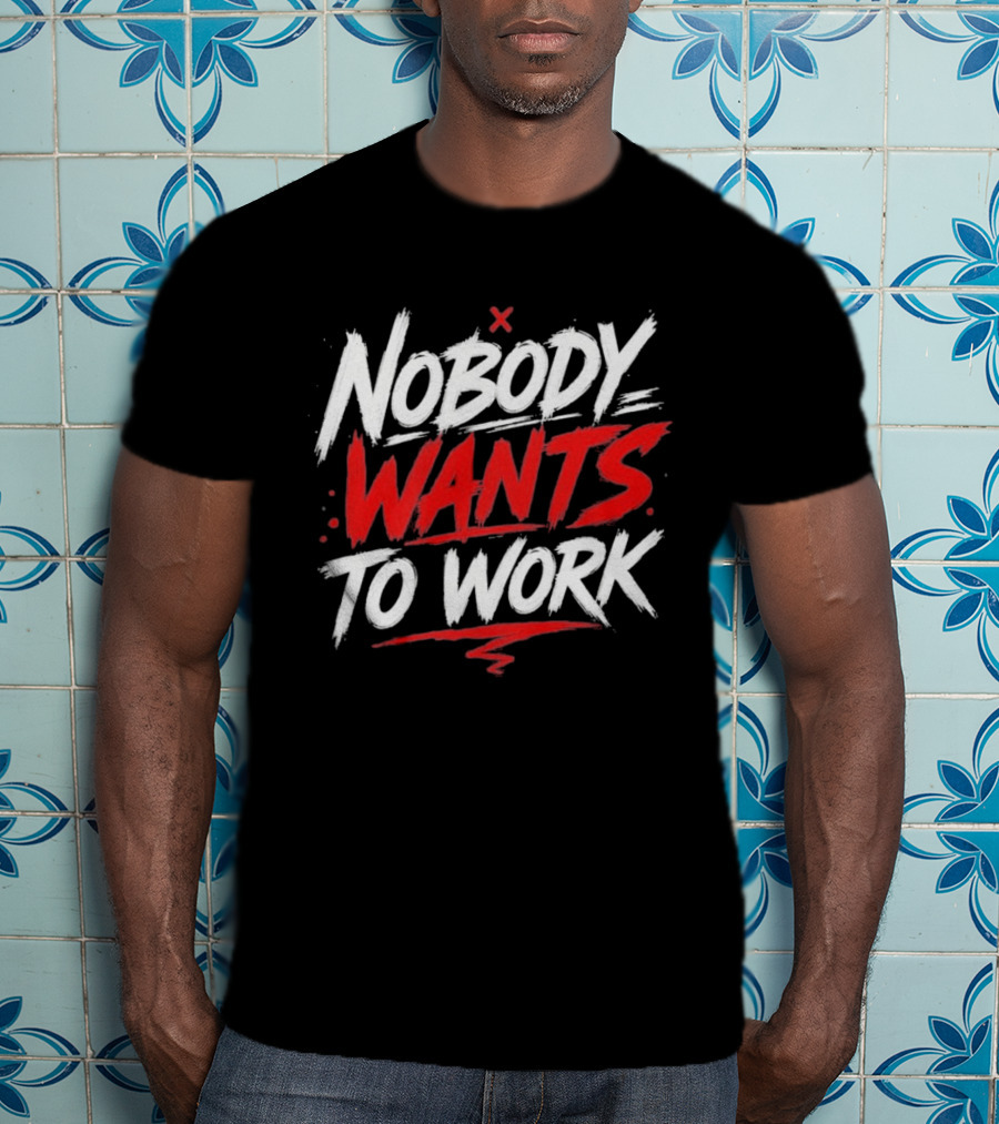 Nobody Wants To Work T-Shirt