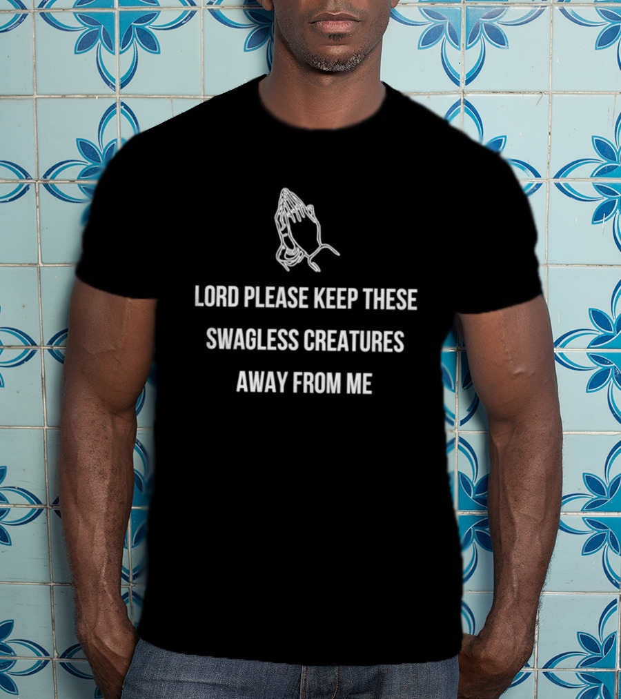 Lord Please Keep These Swagless Creatures Away From Me Praying Hands T-Shirt