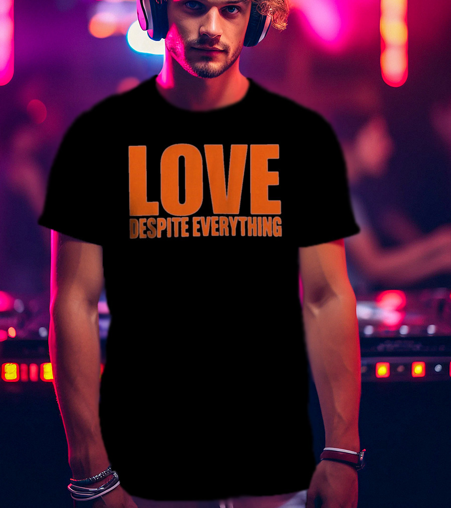 Love Despite Everything Positive Message T-Shirt