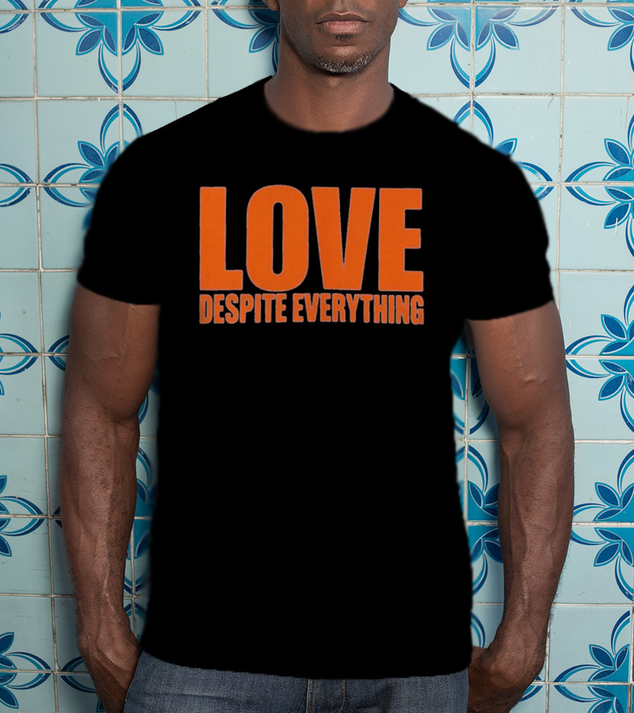 Love Despite Everything Positive Message T-Shirt