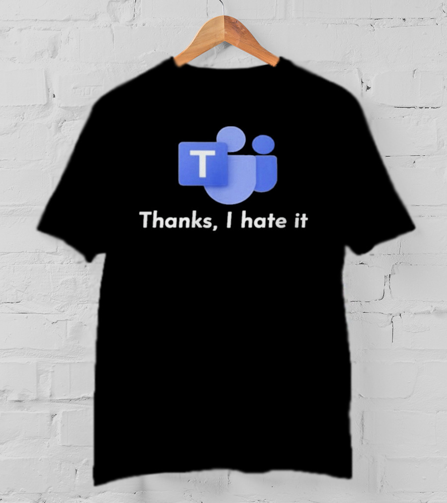 Microsoft Teams Thanks I Hate It Office Humor T-Shirt
