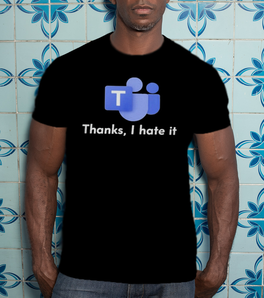 Microsoft Teams Thanks I Hate It Office Humor T-Shirt