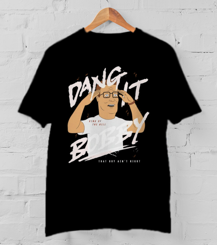 Dang It Bobby King Of The Hill That Boy Ain't Right T-Shirt