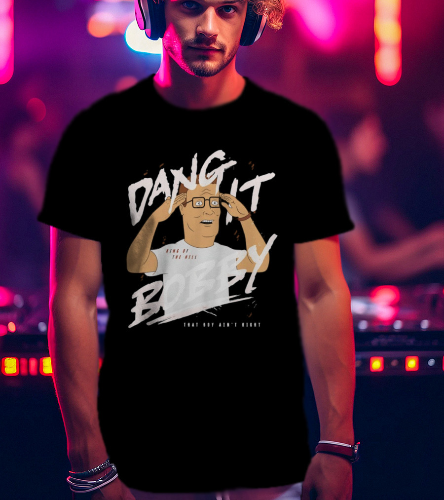 Dang It Bobby King Of The Hill That Boy Ain't Right T-Shirt
