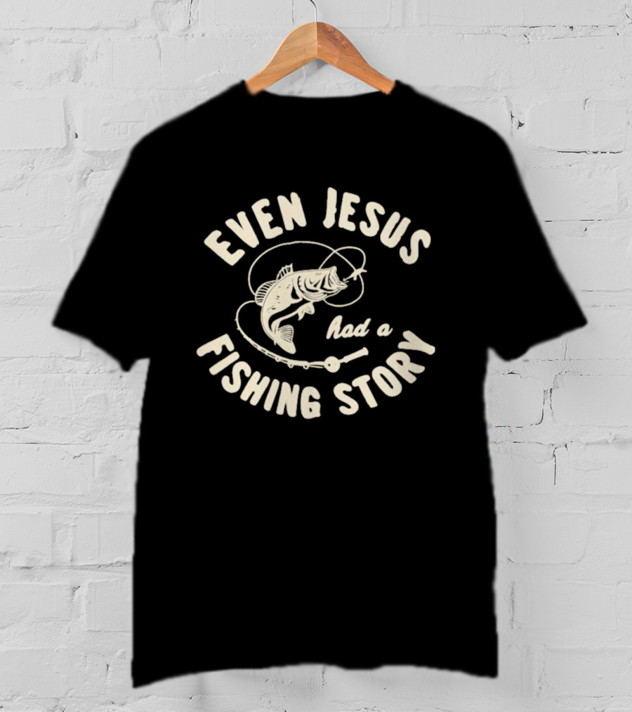 Even Jesus Had A Fishing Story Fish Hook Script T-Shirt