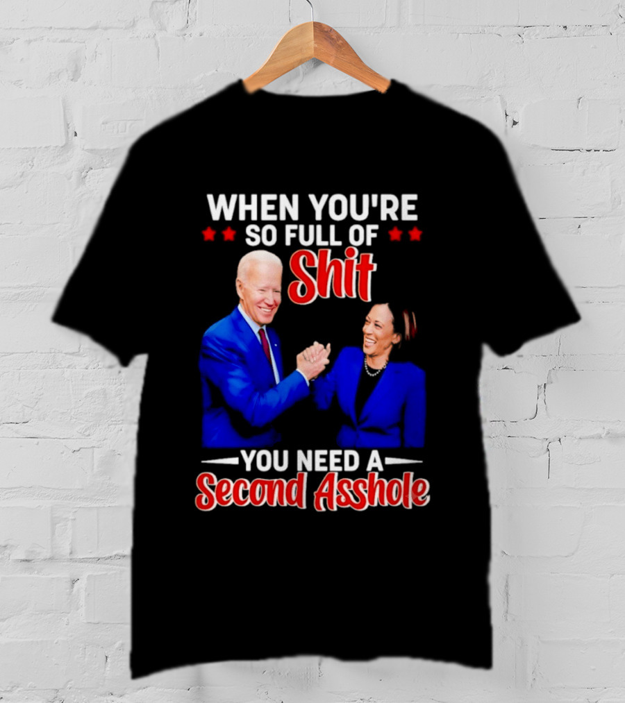 When You're So Full Of Shit You Need A Second Asshole Biden Harris T-Shirt