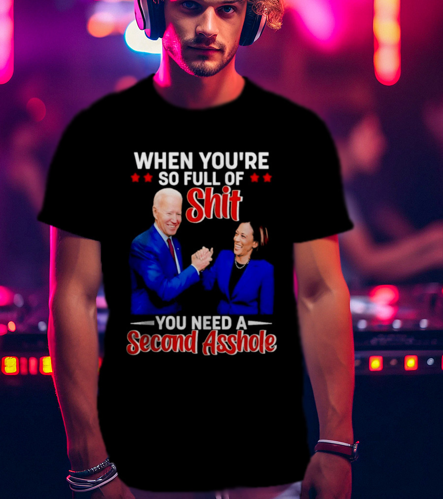 When You're So Full Of Shit You Need A Second Asshole Biden Harris T-Shirt