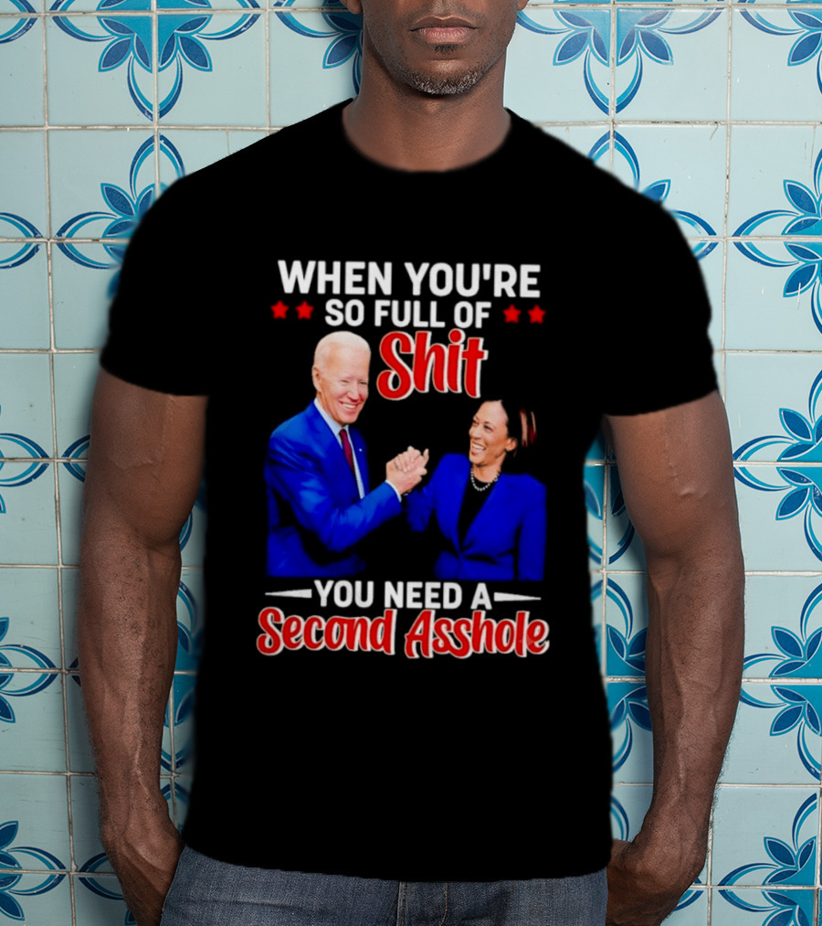 When You're So Full Of Shit You Need A Second Asshole Biden Harris T-Shirt