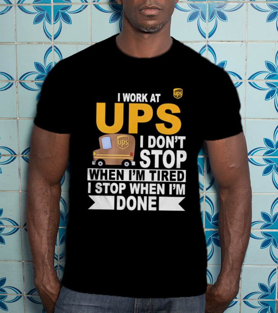 I Work At UPS I Don't Stop When I'm Tired I Stop When I'm Done T-Shirt