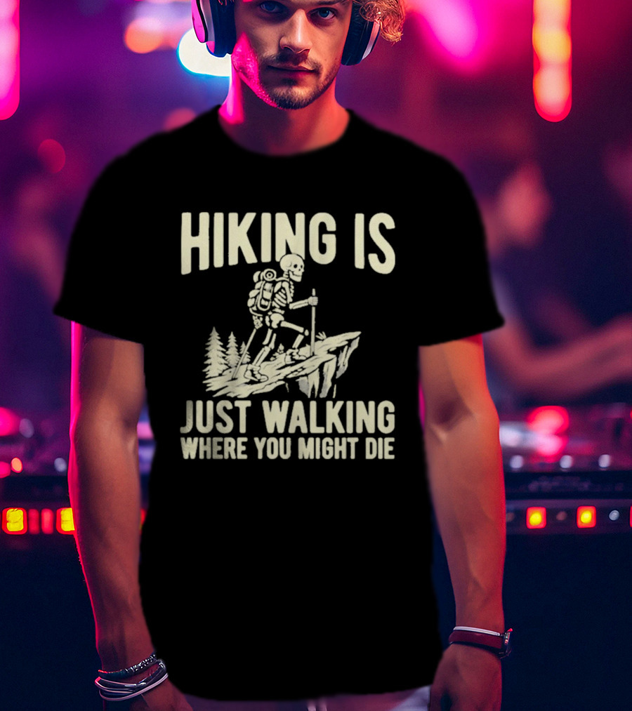 Hiking Is Just Walking Where You Might Die Skeleton Adventure T-Shirt