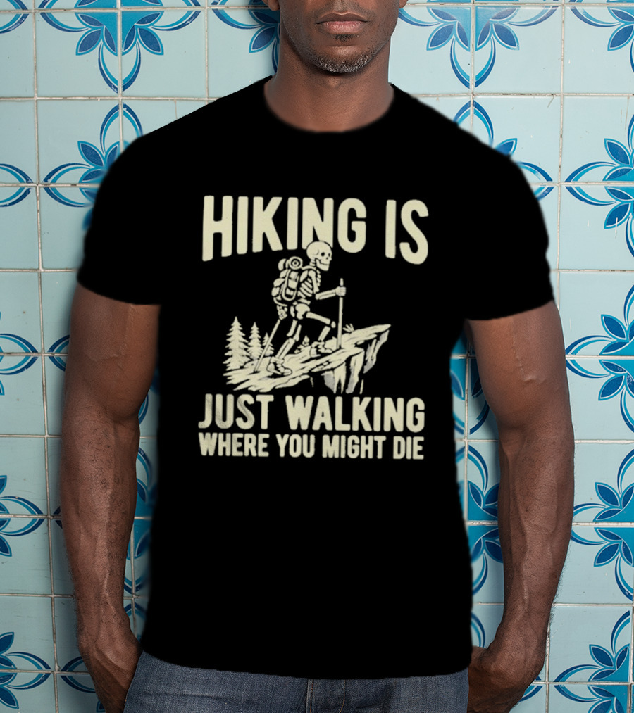 Hiking Is Just Walking Where You Might Die Skeleton Adventure T-Shirt
