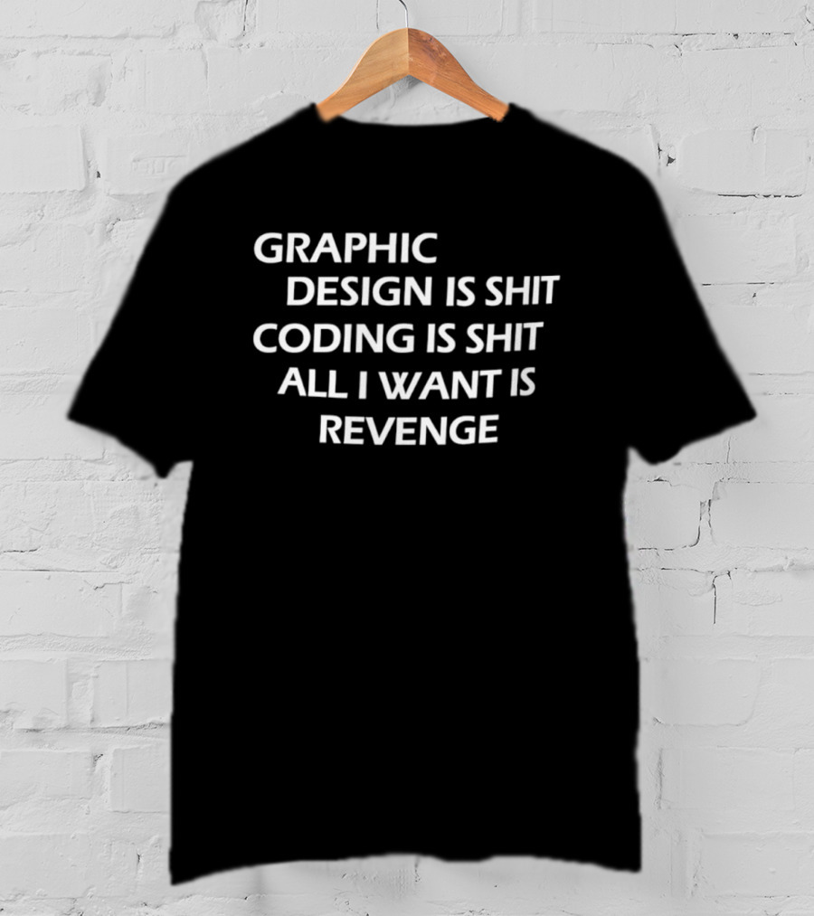 Graphic Design Is Shit Coding Is Shit All I Want Is Revenge T-Shirt