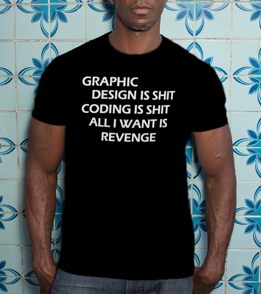 Graphic Design Is Shit Coding Is Shit All I Want Is Revenge T-Shirt