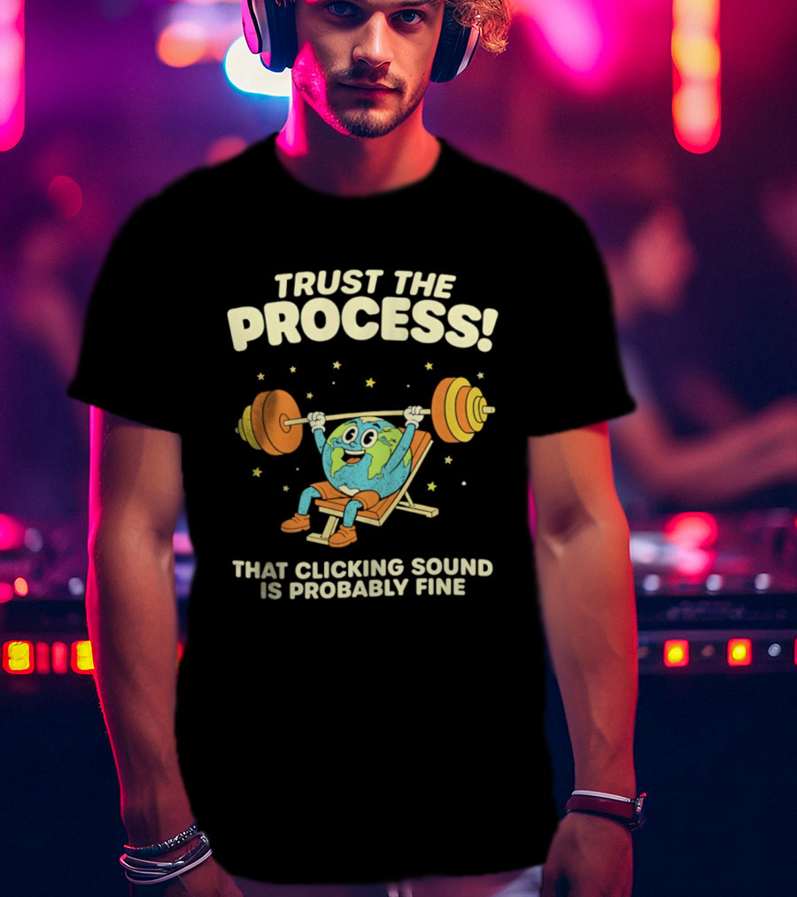 Trust The Process Earth Weightlifting Humor That Clicking Sound Is Probably Fine T-Shirt