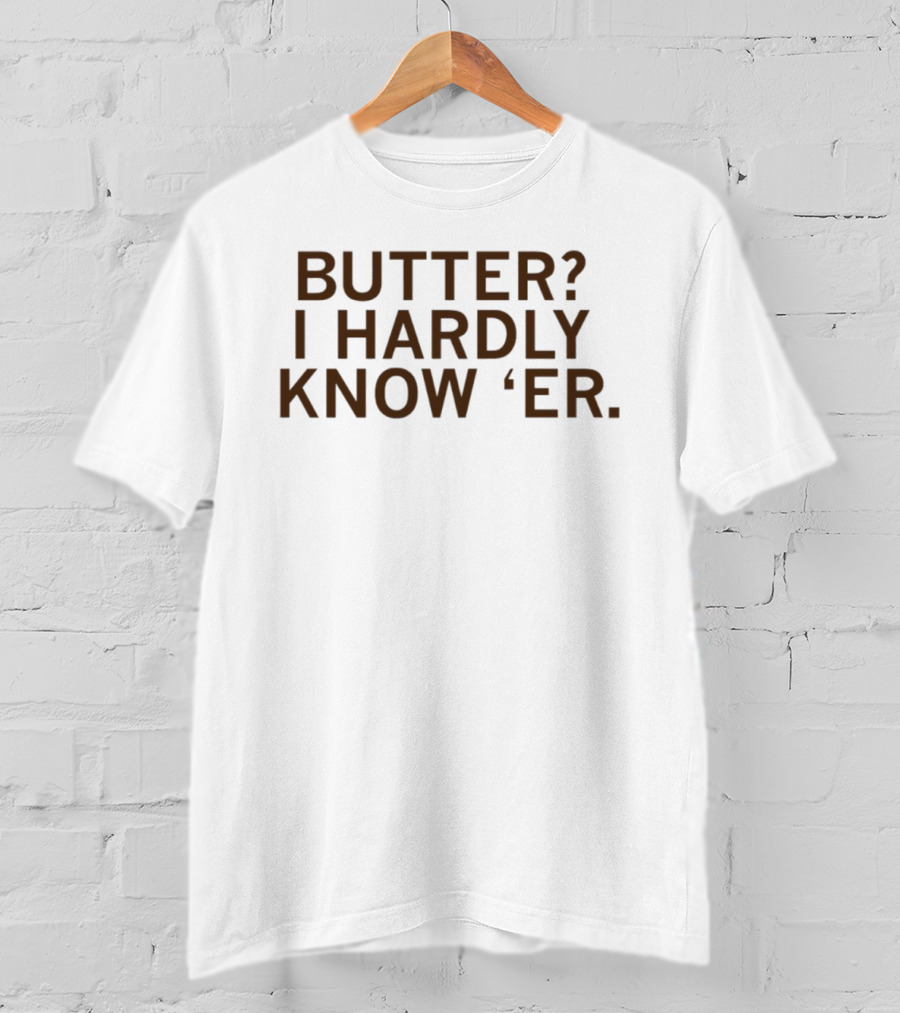 Butter I Hardly Know 'er T-Shirt
