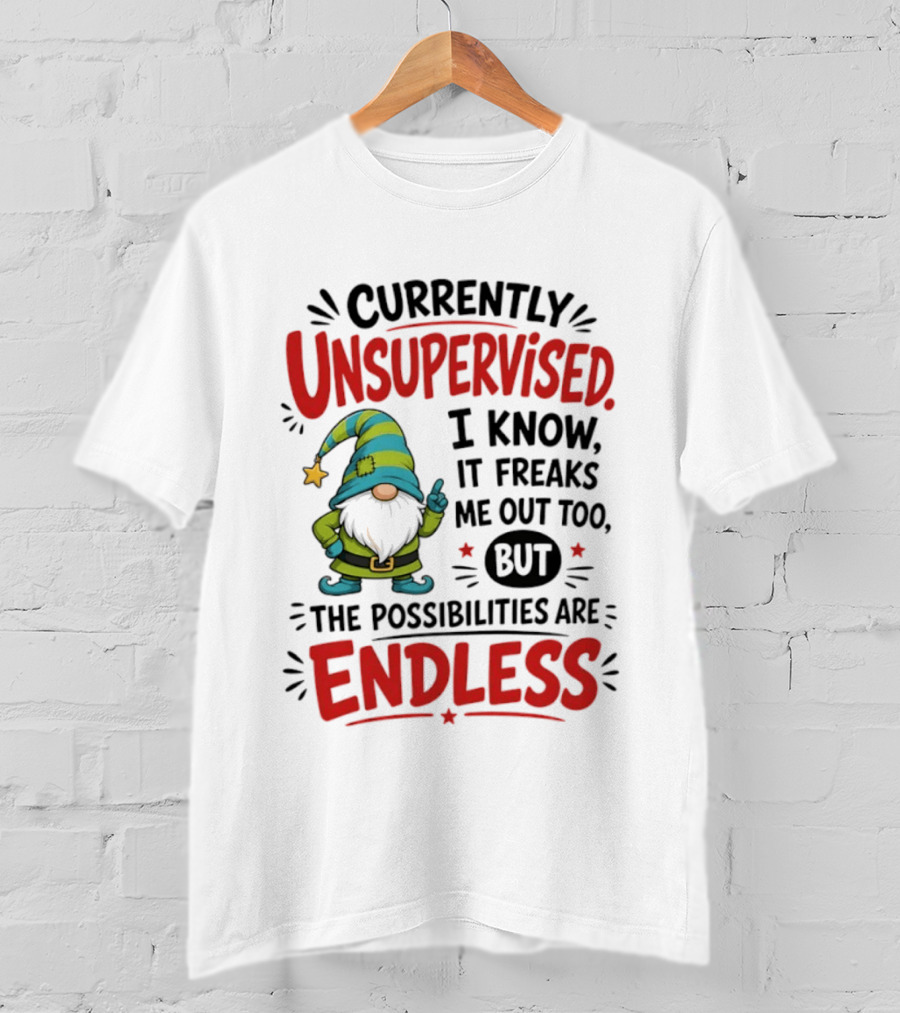 Currently Unsupervised Gnome I Know It Freaks Me Out Too The Possibilities Are Endless T-Shirt